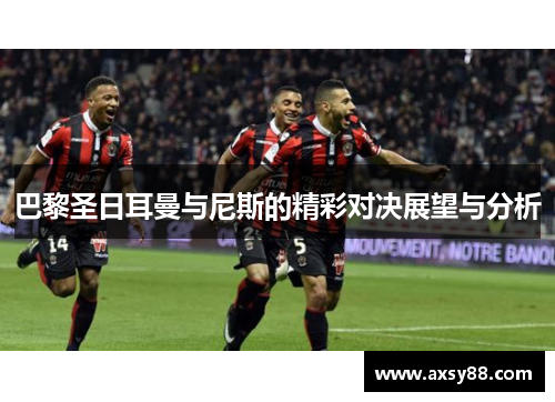 巴黎圣日耳曼与尼斯的精彩对决展望与分析