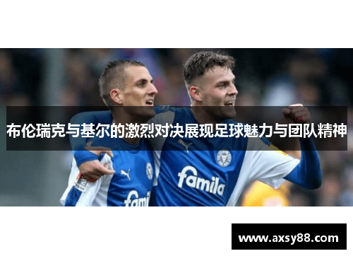 布伦瑞克与基尔的激烈对决展现足球魅力与团队精神