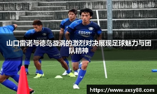 山口雷诺与德岛漩涡的激烈对决展现足球魅力与团队精神