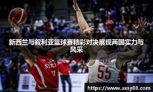 新西兰与叙利亚篮球赛精彩对决展现两国实力与风采
