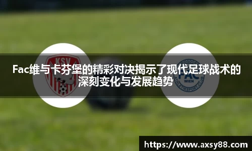 Fac维与卡芬堡的精彩对决揭示了现代足球战术的深刻变化与发展趋势