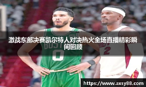 激战东部决赛凯尔特人对决热火全场直播精彩瞬间回顾