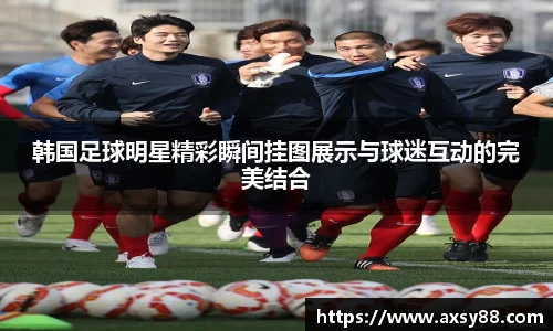 韩国足球明星精彩瞬间挂图展示与球迷互动的完美结合