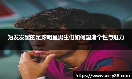 短发发型的足球明星男生们如何塑造个性与魅力