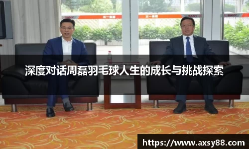 深度对话周磊羽毛球人生的成长与挑战探索