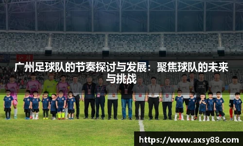 广州足球队的节奏探讨与发展：聚焦球队的未来与挑战