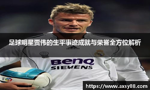 足球明星贾伟的生平事迹成就与荣誉全方位解析