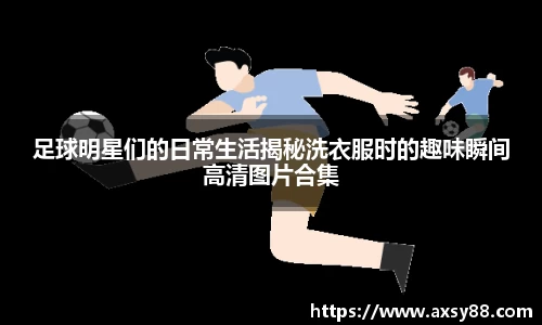 足球明星们的日常生活揭秘洗衣服时的趣味瞬间高清图片合集