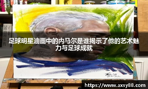 足球明星油画中的内马尔是谁揭示了他的艺术魅力与足球成就