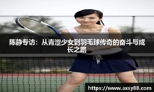 陈静专访：从青涩少女到羽毛球传奇的奋斗与成长之路