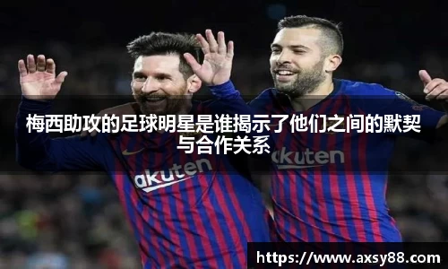 梅西助攻的足球明星是谁揭示了他们之间的默契与合作关系